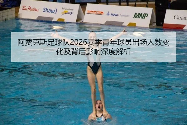 阿贾克斯足球队2026赛季青年球员出场人数变化及背后影响深度解析