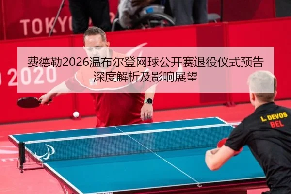 费德勒2026温布尔登网球公开赛退役仪式预告深度解析及影响展望